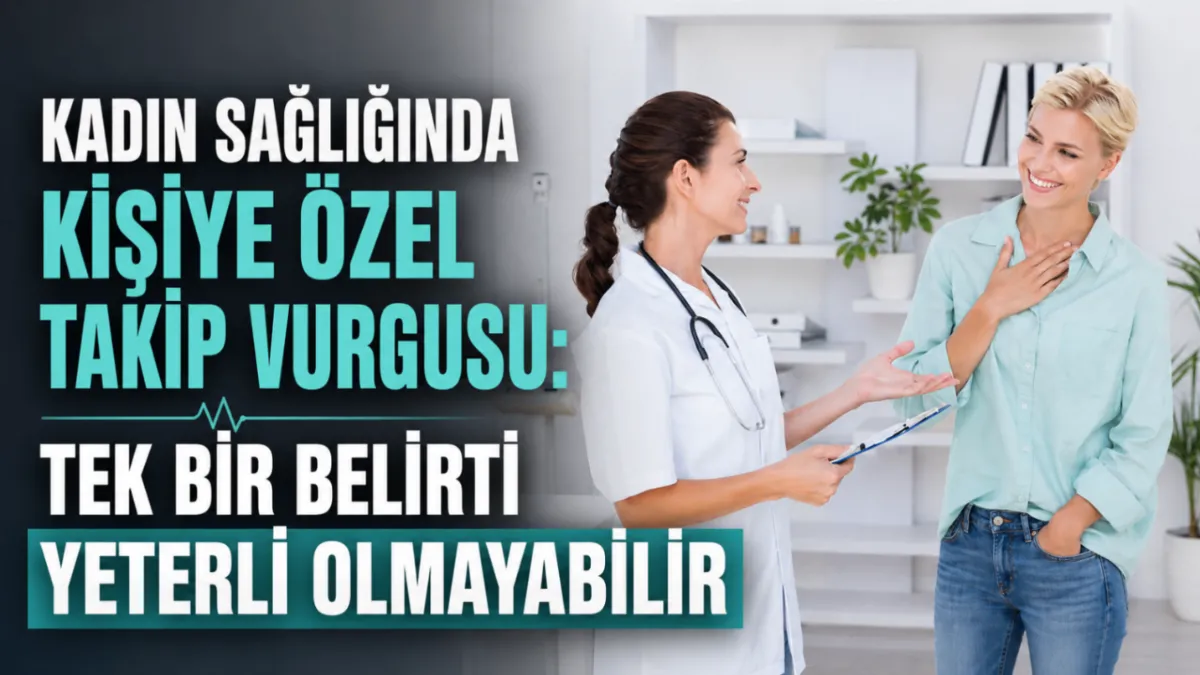Kadın sağlığında kişiye özel takip vurgusu: Tek bir belirti yeterli olmayabilir