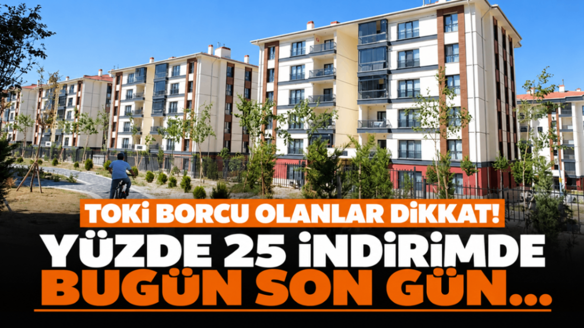 TOKİ borcu olanlar dikkat! Yüzde 25 indirimde bugün son gün...