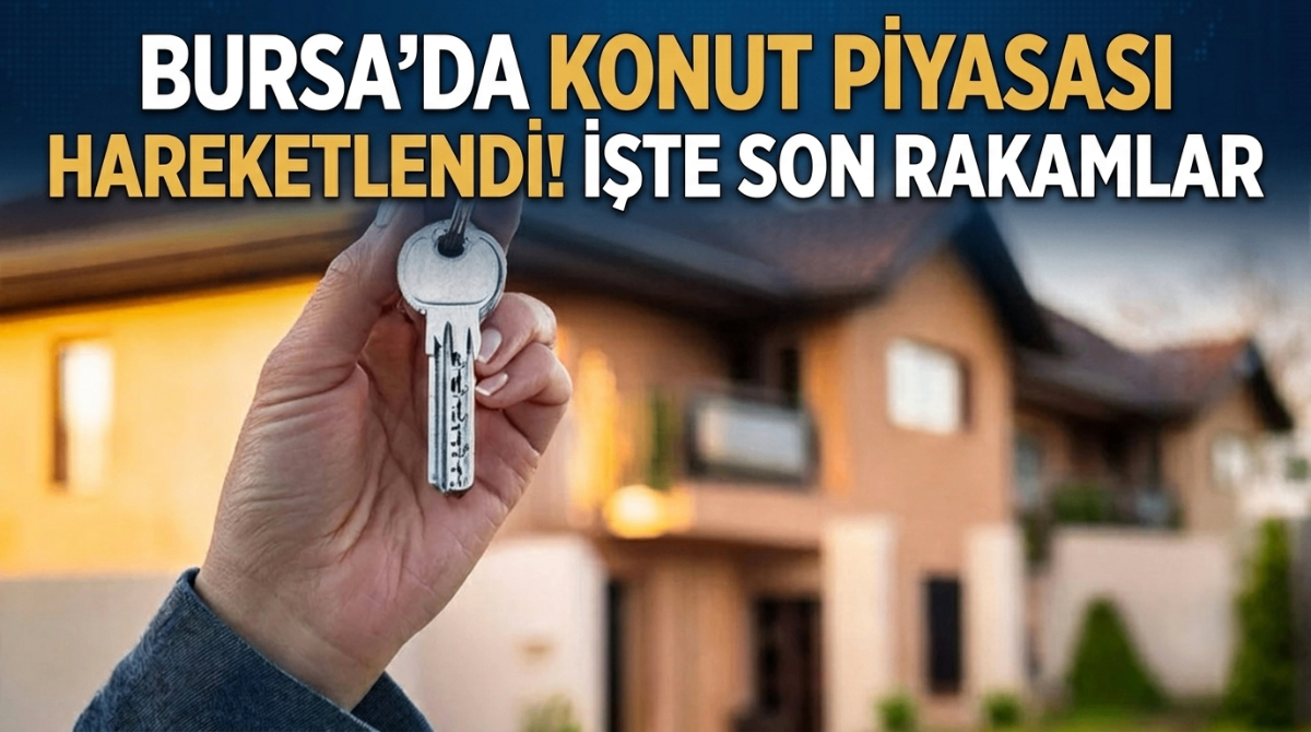 Bursa'da konut piyasası hareketlendi! İşte son rakamlar