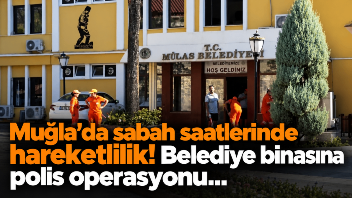 Muğla'da sabah saatlerinde hareketlilik! Belediye binasına polis operasyonu...