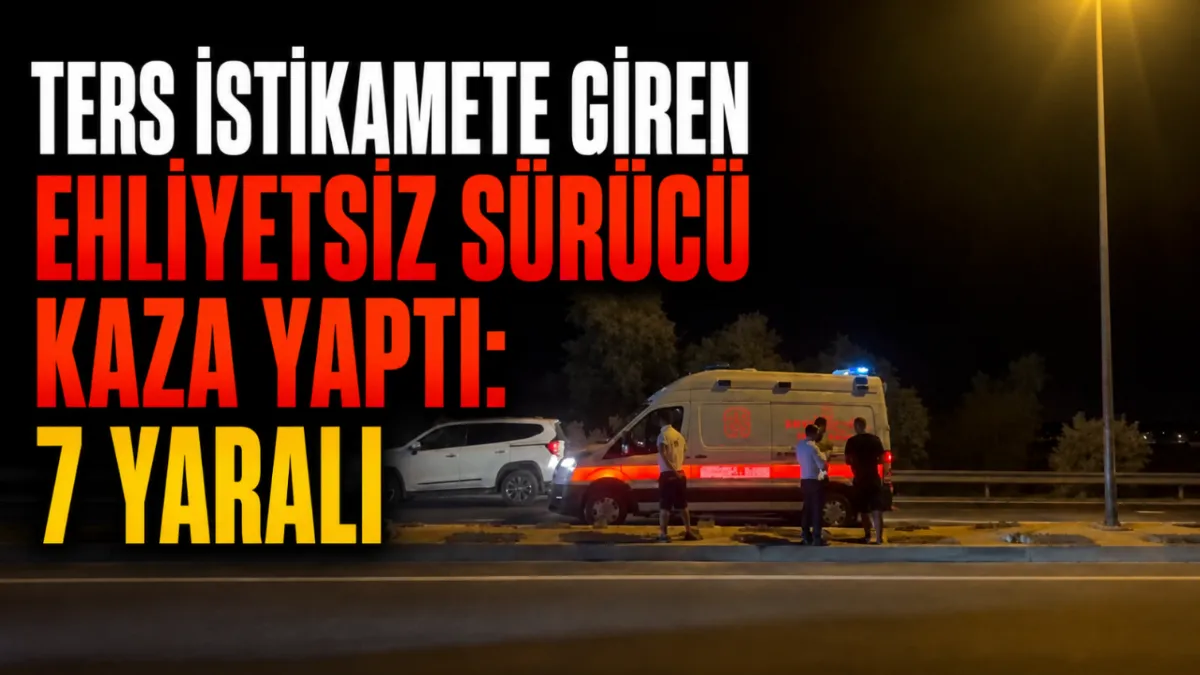 Ters istikamete giren ehliyetsiz sürücü kaza yaptı: 7 yaralı