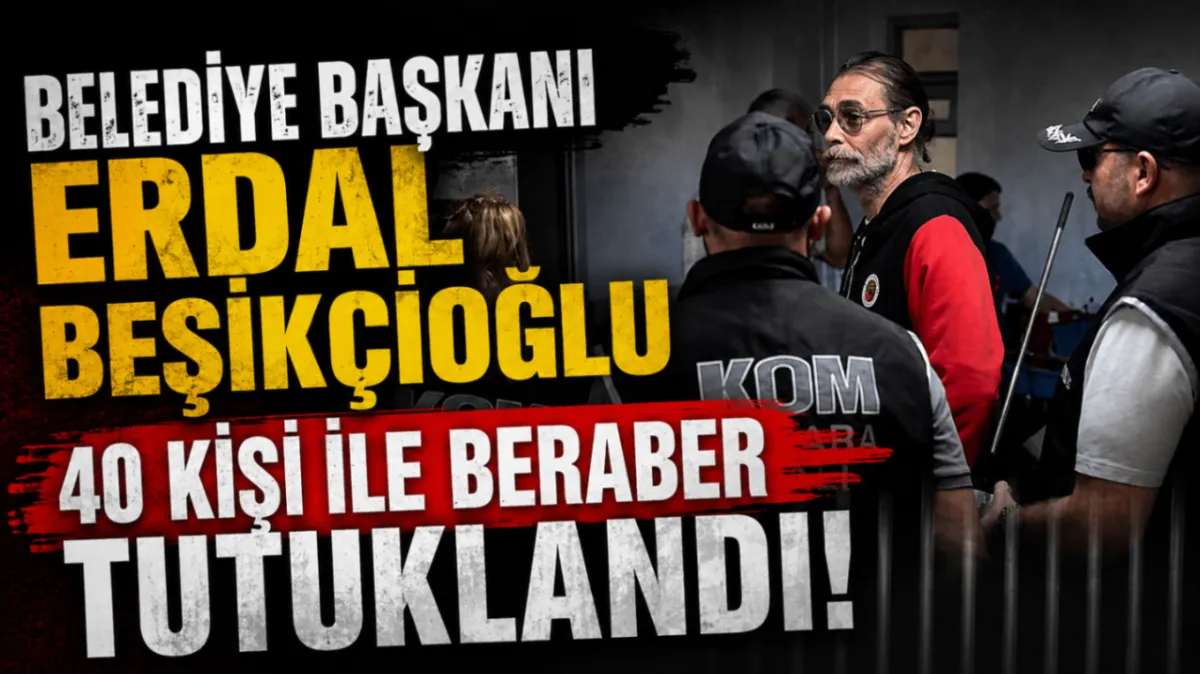 Belediye Başkanı Erdal Beşikçioğlu 40 kişi ile beraber tutuklandı!