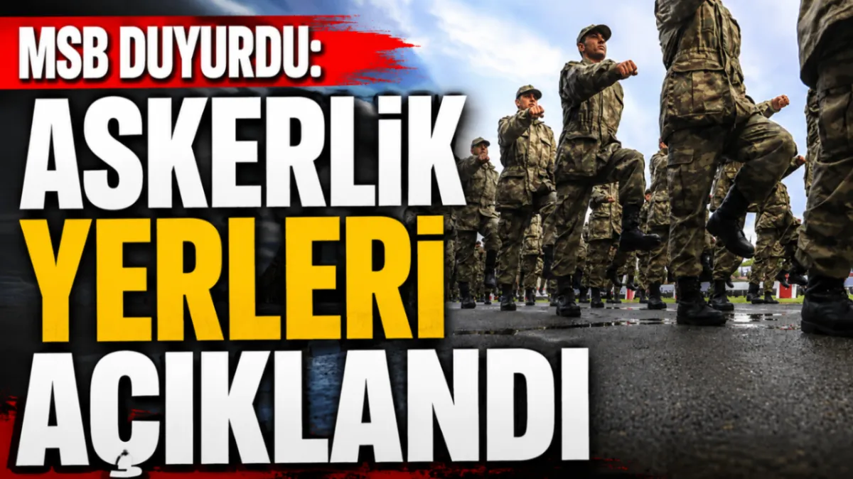 MSB duyurdu: Askerlik yerleri açıklandı