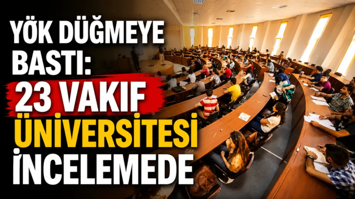 YÖK düğmeye bastı: 23 vakıf üniversitesi incelemede