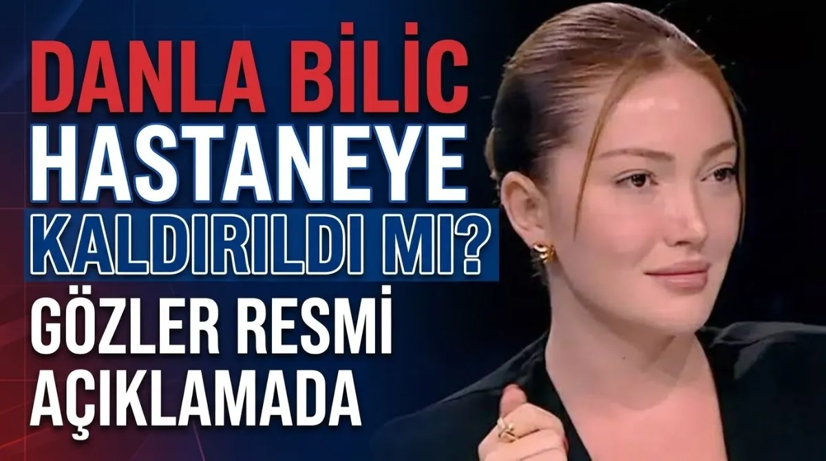 Danla Bilic hastaneye kaldırıldı mı? gözler resmi açıklamada