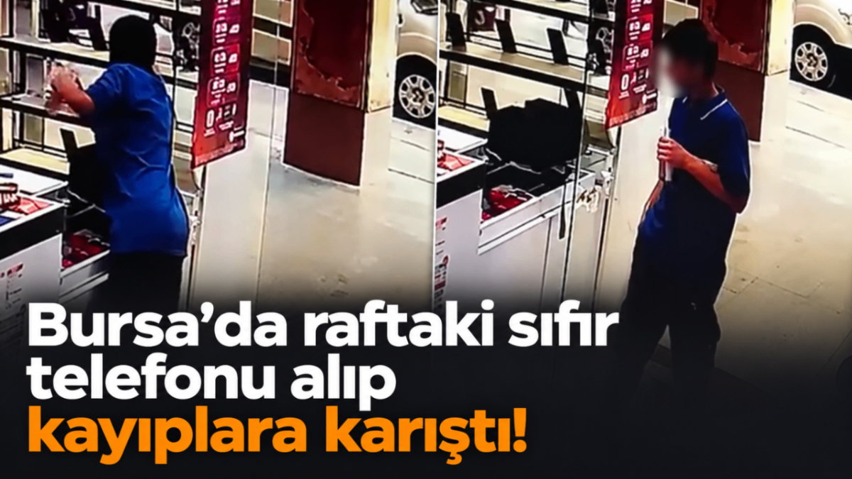 BURSA'DA RAFTAKİ SIFIR TELEFONU ALIP KAYIPLARA KARIŞTI!