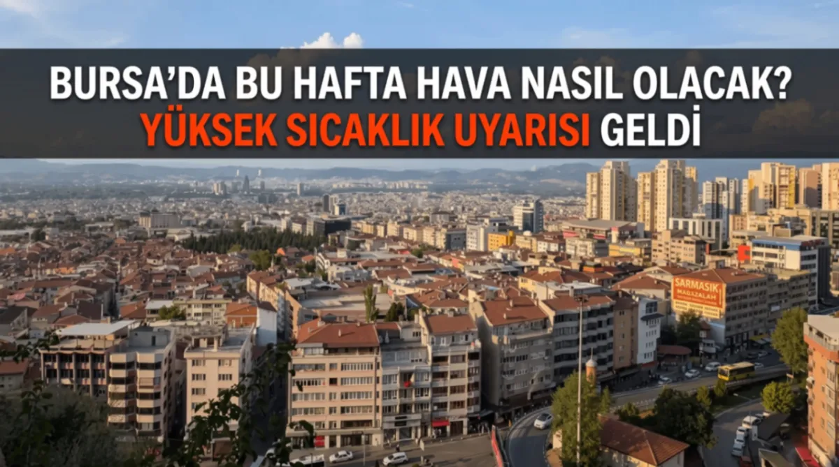 Bursa’da bu hafta hava nasıl olacak? Yüksek sıcaklık uyarısı geldi
