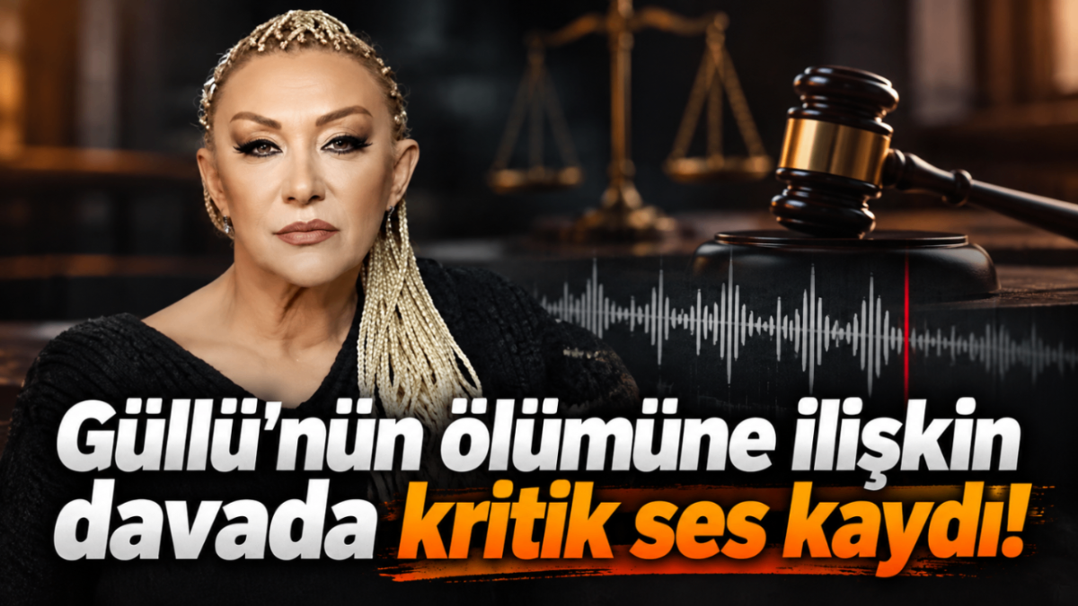 Güllü'nün ölümüne ilişkin davada kritik ses kaydı!