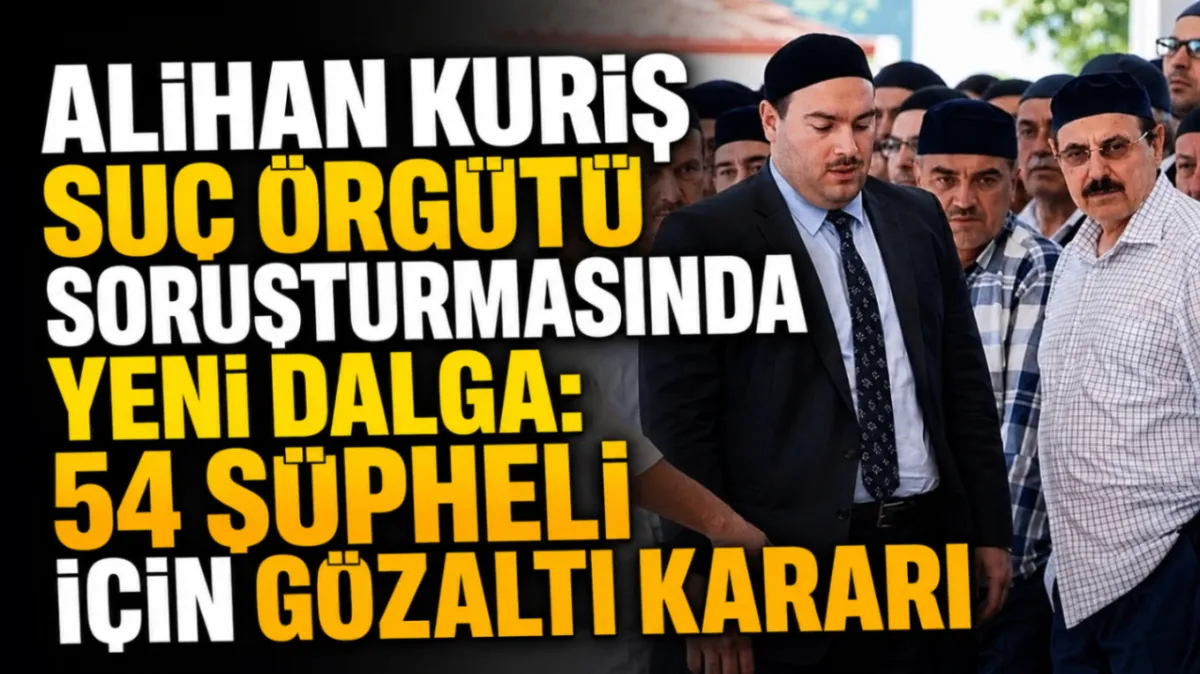 Alihan Kuriş suç örgütü soruşturmasında yeni dalga: 54 şüpheli için gözaltı kararı