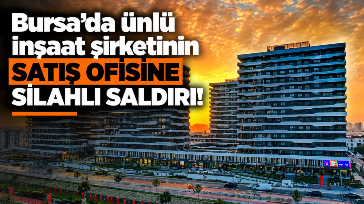 Bursa'da ünlü inşaat şirketinin satış ofisine silahlı saldırı!