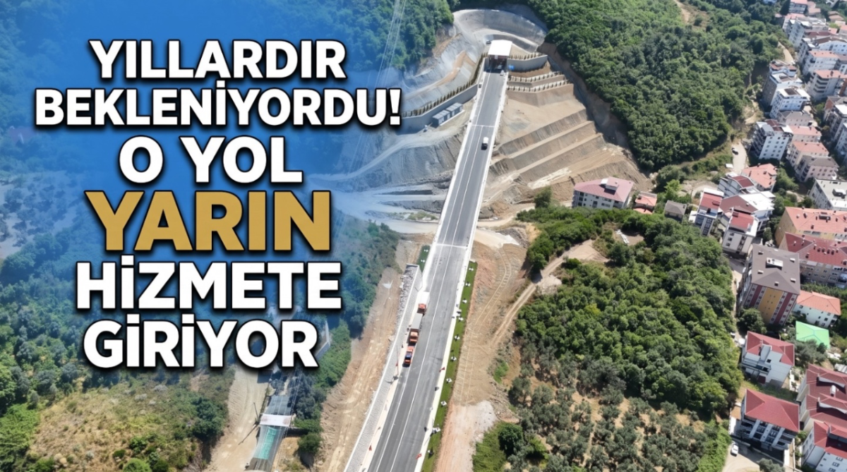 Yıllardır bekleniyordu! O yol yarın hizmete giriyor