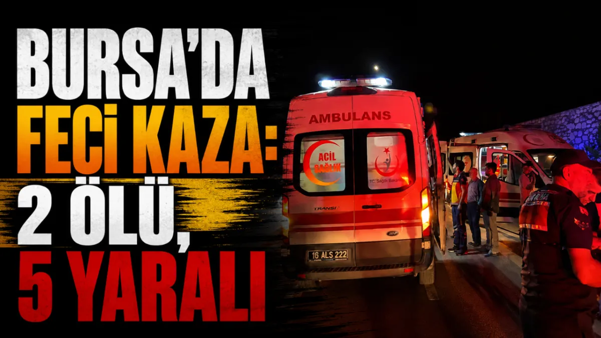 Bursa'da Feci Kaza: 2 Ölü, 5 Yaralı