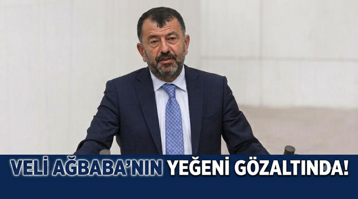 Veli Ağbaba'nın yeğeni gözaltında! 