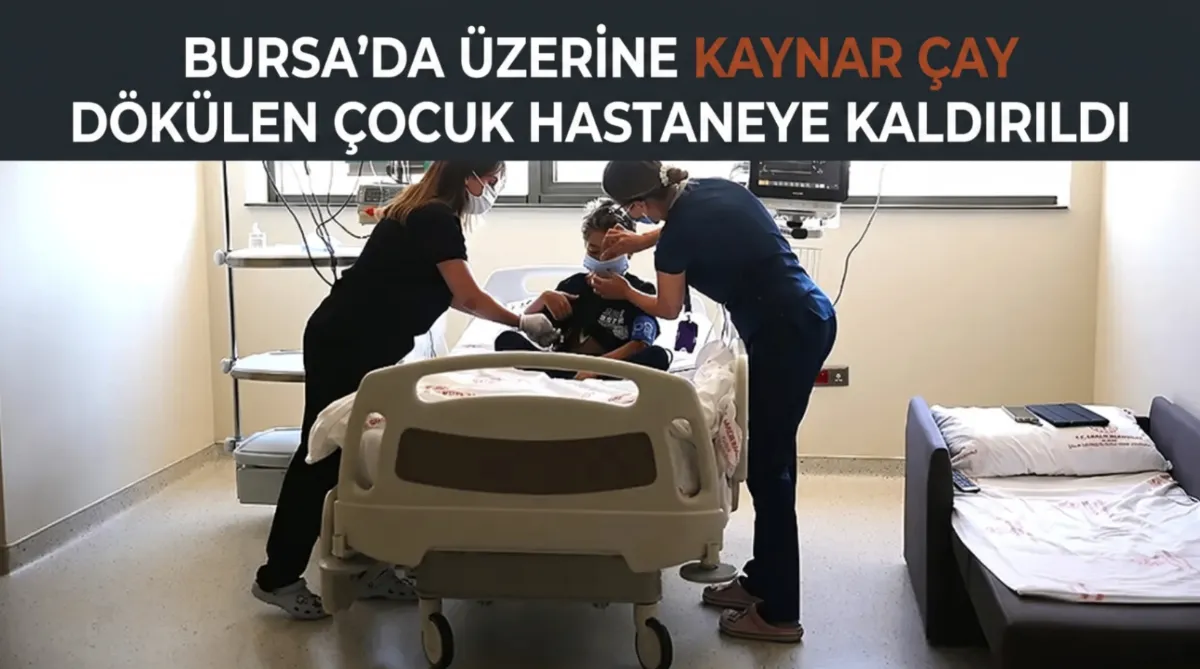Bursa’da üzerine kaynar çay dökülen çocuk hastaneye kaldırıldı
