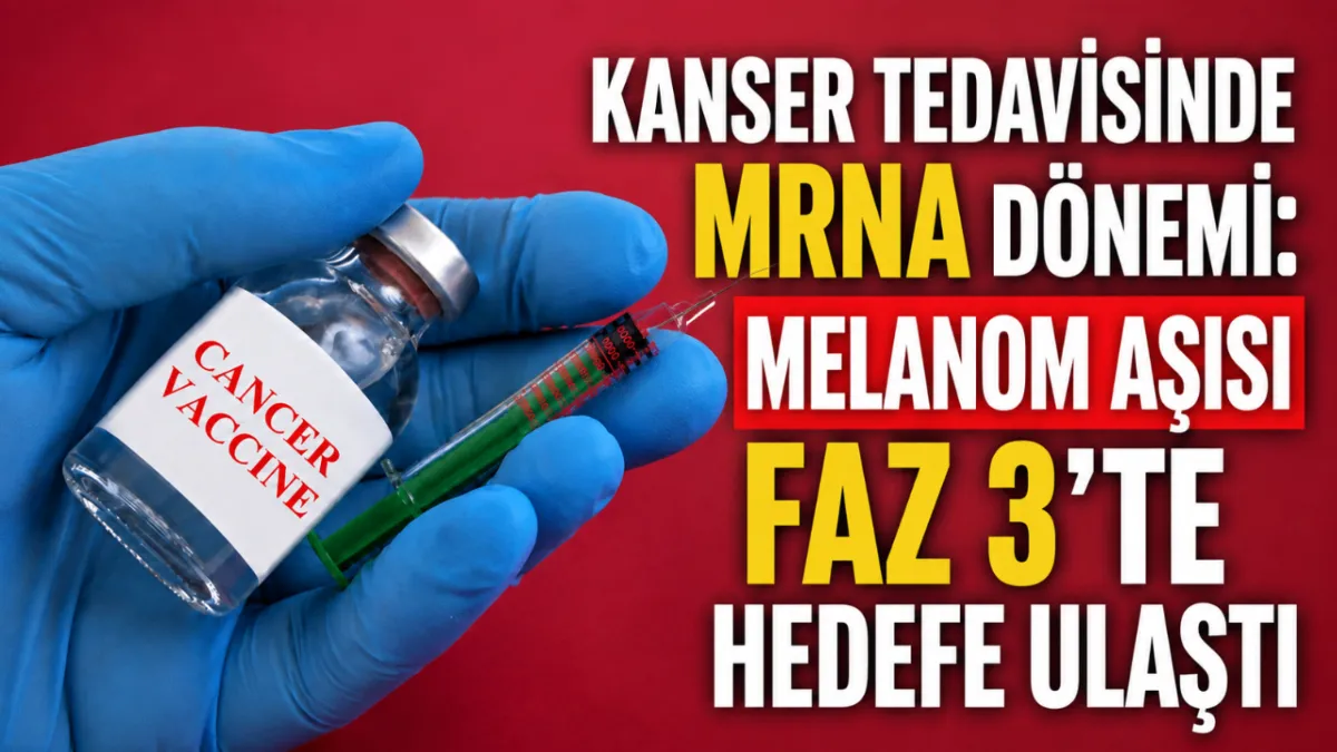 Kanser tedavisinde mRNA dönemi: Melanom aşısı Faz 3’te hedefe ulaştı