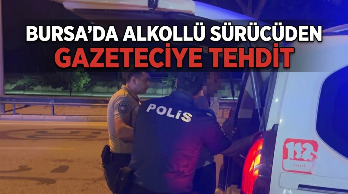 Bursa'da alkollü sürücüden gazeteciye tehdit
