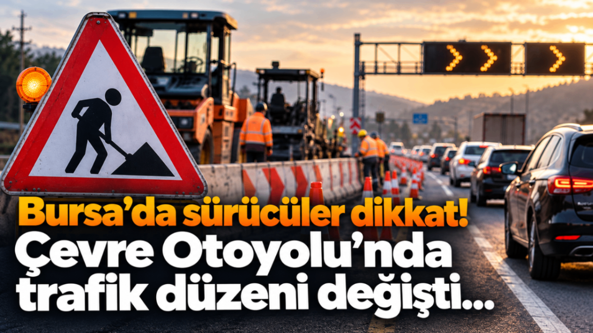 Bursa’da sürücüler dikkat! Çevre Otoyolu’nda trafik düzeni değişti...
