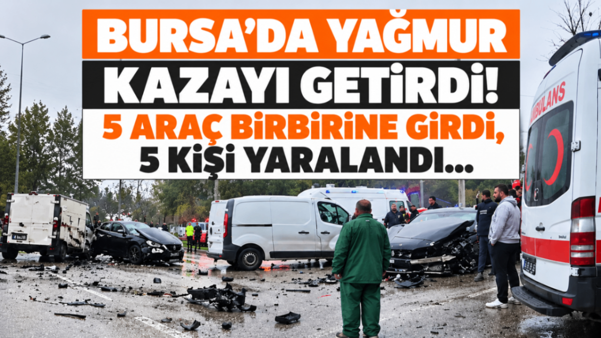 Bursa'da yağmur kazayı getirdi! 5 araç birbirine girdi, 5 kişi yaralandı...