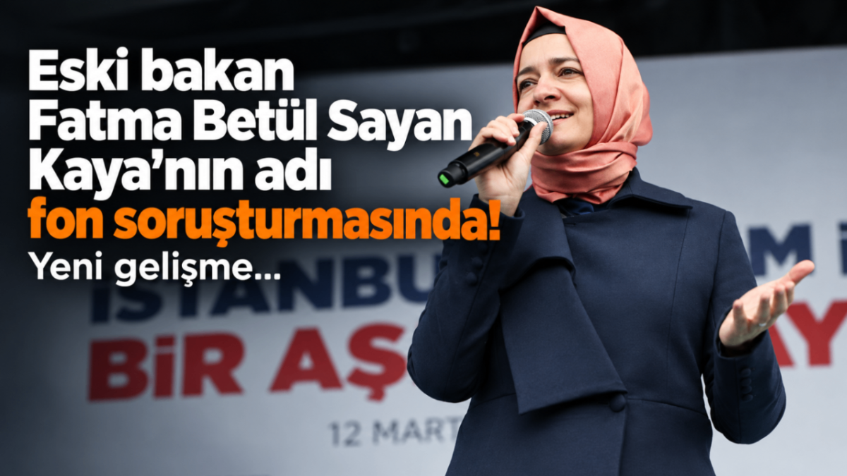 Eski bakan Fatma Betül Sayan Kaya’nın adı fon soruşturmasında! Yeni gelişme...