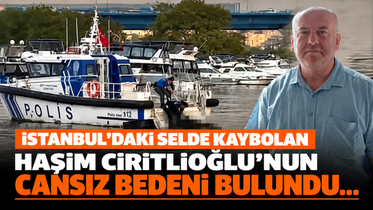 İstanbul'daki selde kaybolan Haşim Ciritlioğlu'nun cansız bedeni bulundu...