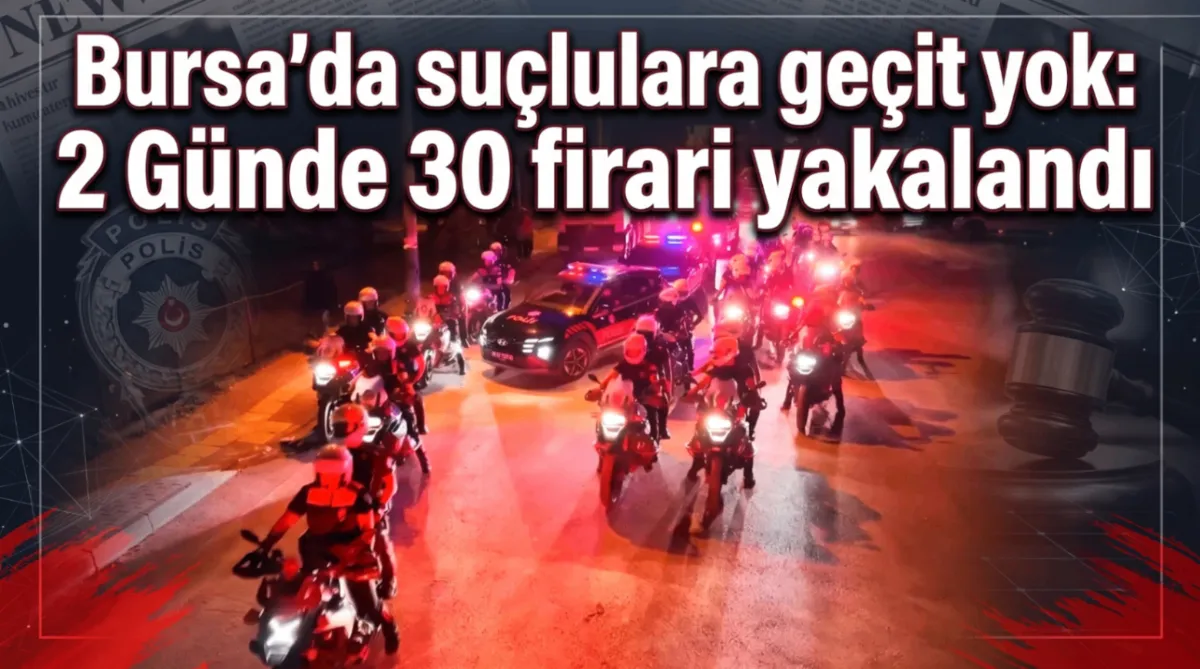 Bursa’da suçlulara geçit yok: 2 Günde 30 firari yakalandı