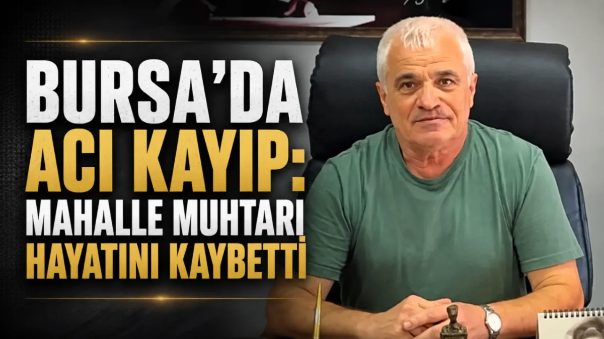 Bursa’da acı kayıp: Mahalle Muhtarı hayatını kaybetti