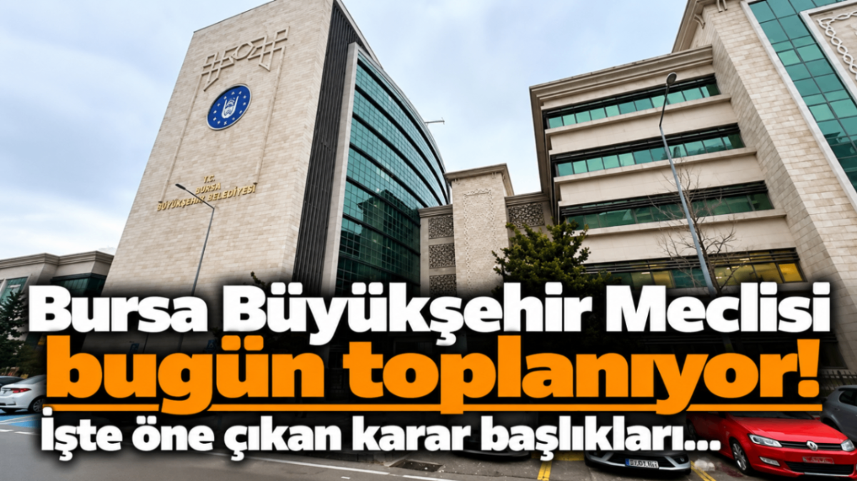 Bursa Büyükşehir Meclisi bugün toplanıyor! İşte öne çıkan karar başlıkları...