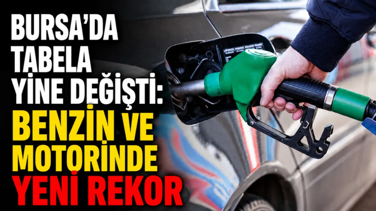 Bursa’da tabela yine değişti: Benzin ve motorinde yeni rekor