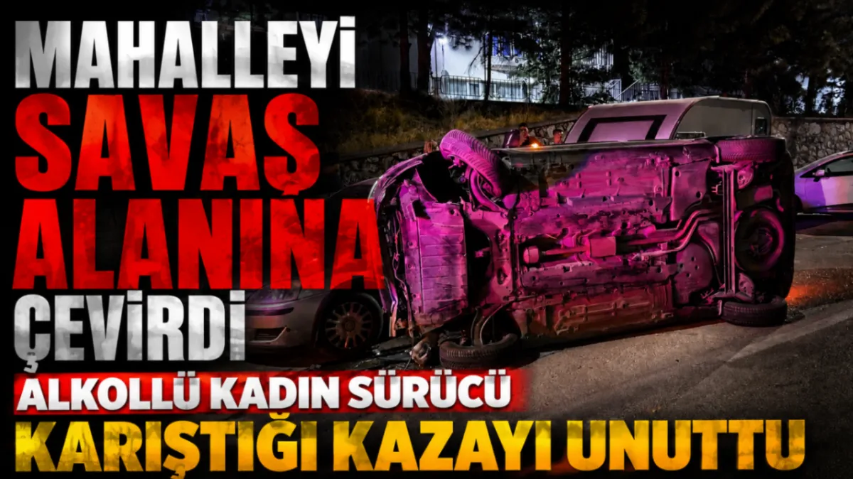 Mahalleyi savaş alanına çevirdi, alkollü kadın sürücü karıştığı kazayı unuttu