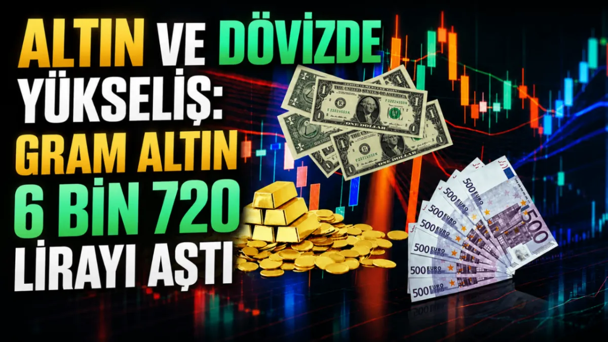 Altın ve dövizde yükseliş: Gram altın 6 bin 720 lirayı aştı