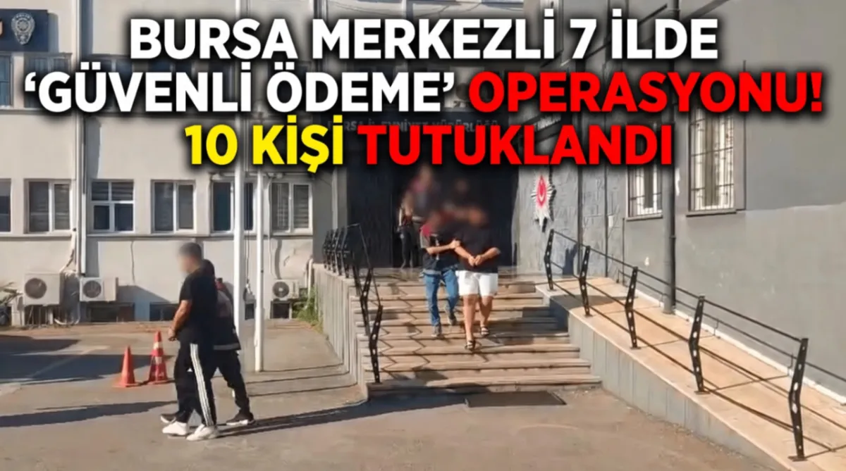 Bursa merkezli 7 ilde "güvenli ödeme" operasyonu! 10 kişi tutuklandı