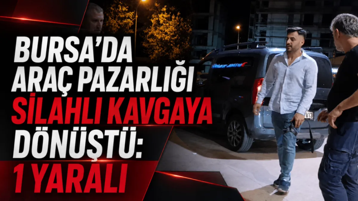 Bursa’da araç pazarlığı silahlı kavgaya dönüştü: 1 yaralı