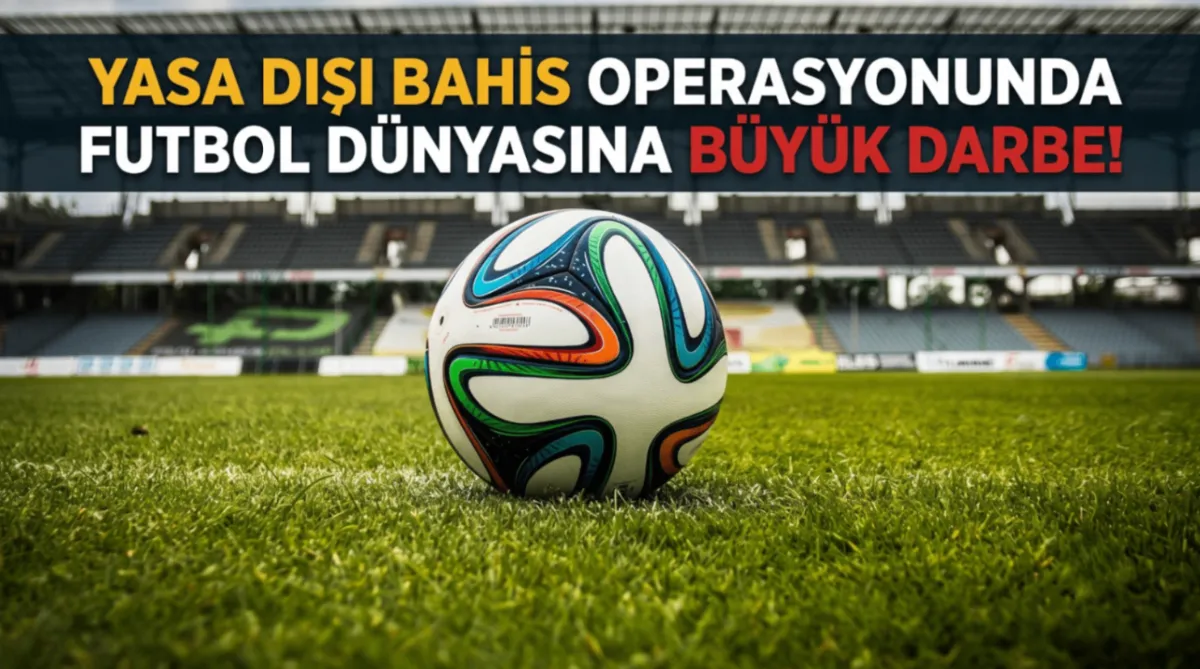 Yasa dışı bahis operasyonunda futbol dünyasına büyük darbe!