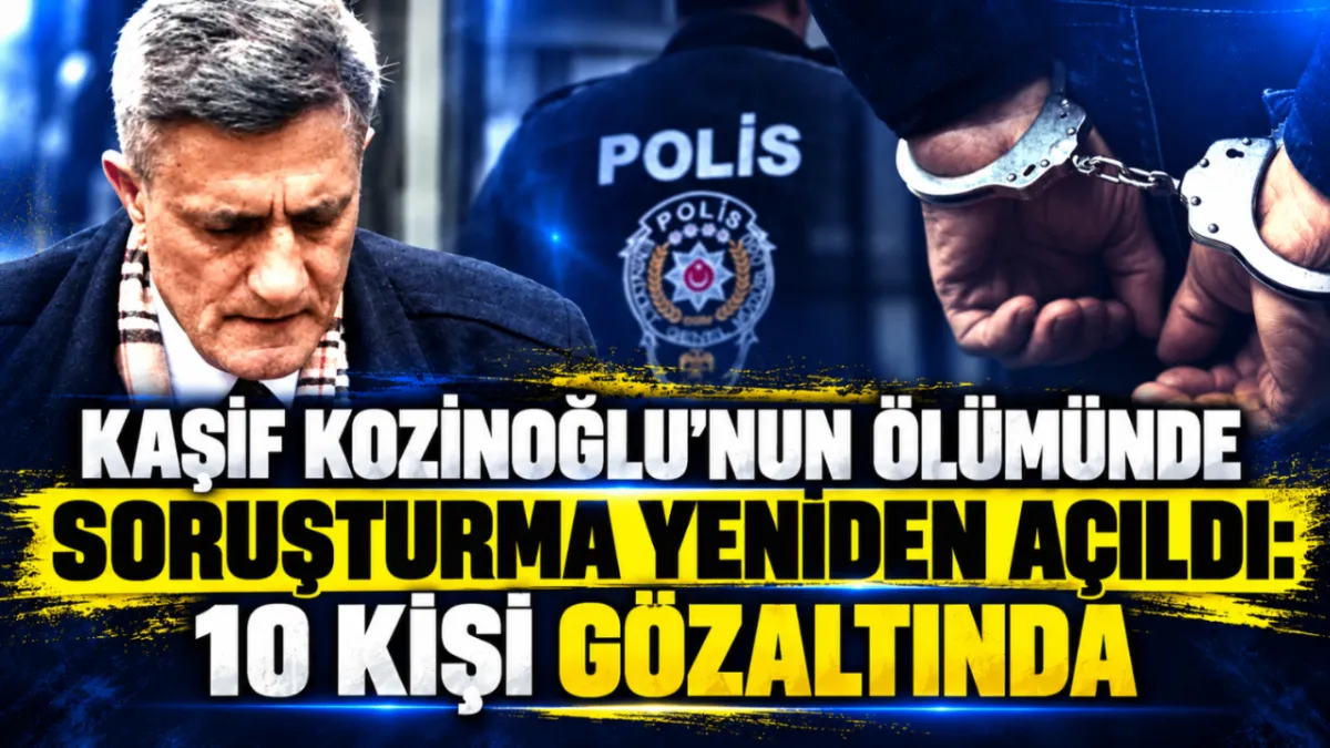 Kaşif Kozinoğlu’nun ölümünde soruşturma yeniden açıldı: 10 kişi gözaltında