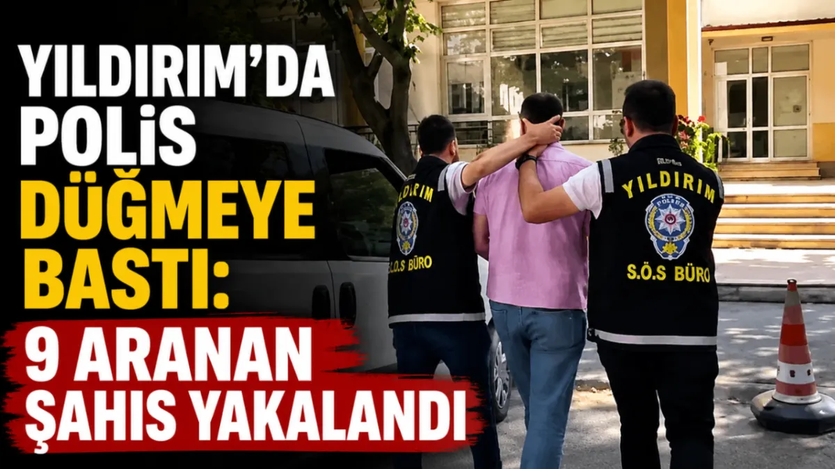 Yıldırım’da polis düğmeye bastı: 9 aranan şahıs yakalandı