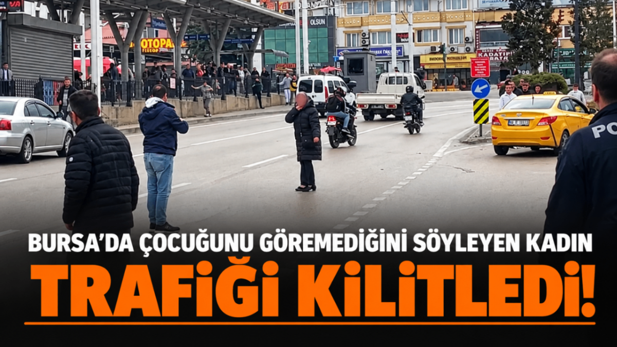 Bursa'da çocuğunu göremediğini söyleyen kadın trafiği kilitledi