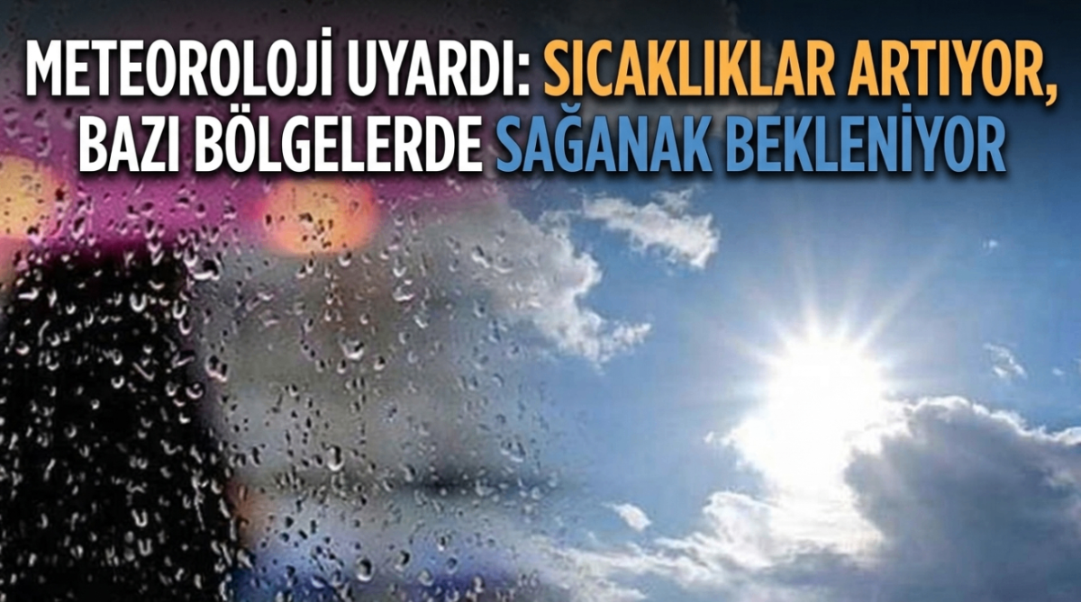 Meteoroloji Uyardı: sıcaklıklar artıyor, bazı bölgelerde sağanak bekleniyor