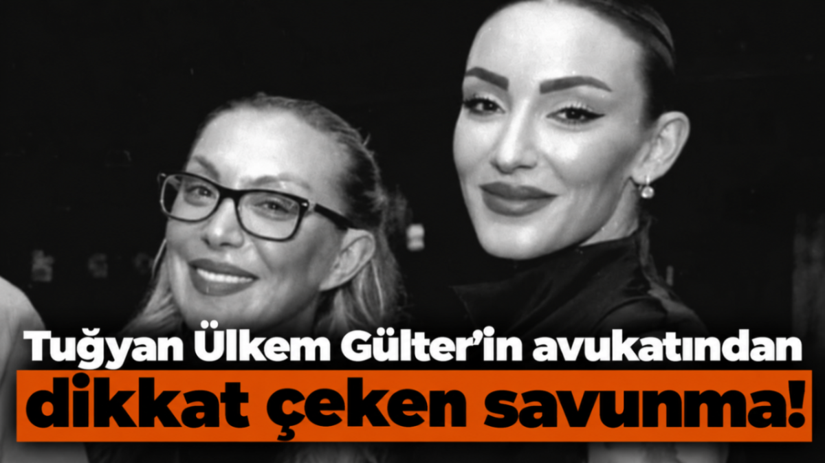 Tuğyan Ülkem Gülter'in avukatından dikkat çeken savunma!