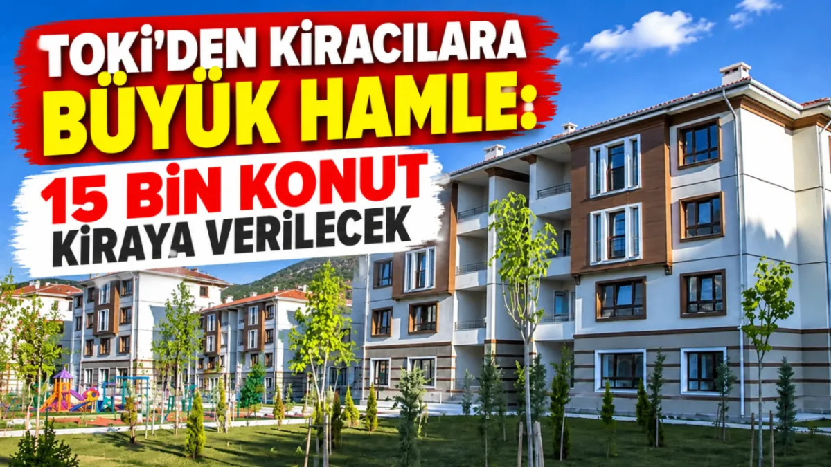 TOKİ’den kiracılara büyük hamle: 15 bin konut kiraya verilecek