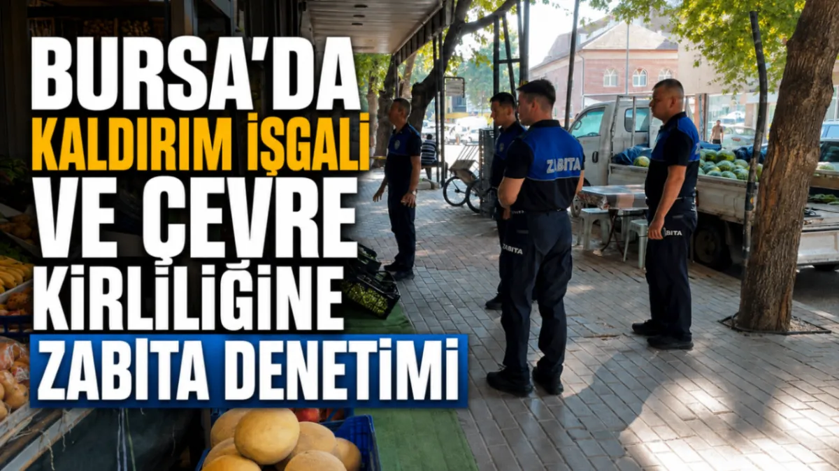 Bursa’da kaldırım işgali ve çevre kirliliğine zabıta denetimi
