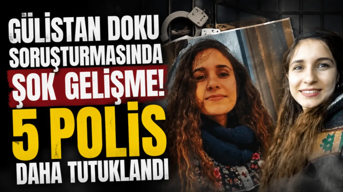 Gülistan Doku soruşturmasında şok gelişme! 5 polis daha tutuklandı