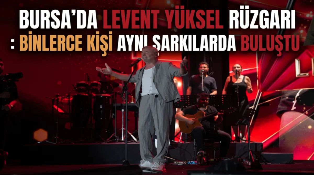 Bursa’da Levent Yüksel rüzgarı: Binlerce kişi aynı şarkılarda buluştu