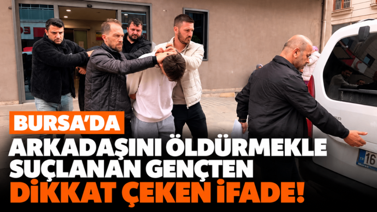 Bursa'da arkadaşını öldürmekle suçlanan gençten dikkat çeken ifade!