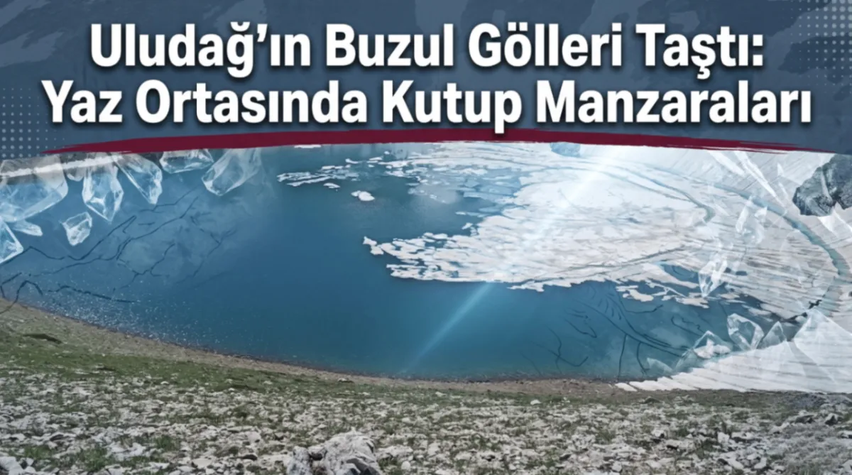 Uludağ’ın buzul gölleri taştı: Yaz ortasında kutup manzaraları