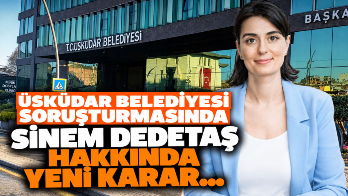 Üsküdar Belediyesi soruşturmasında Sinem Dedetaş hakkında yeni karar....