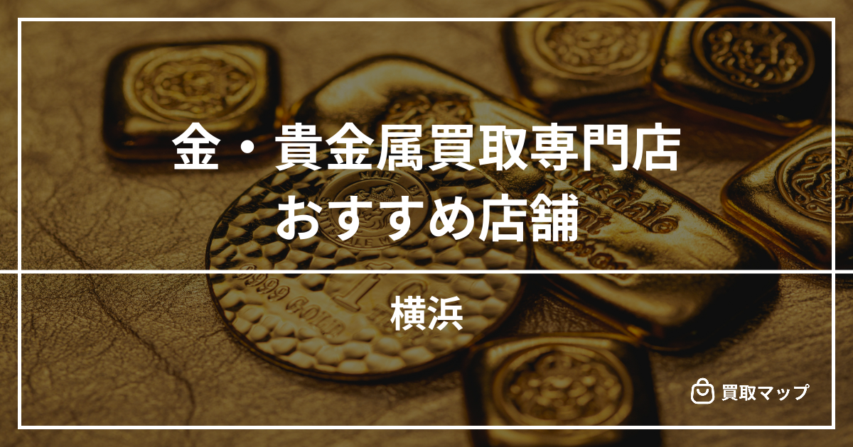 【横浜】金・貴金属買取の専門店おすすめ10選！高く売るならどこがいい？