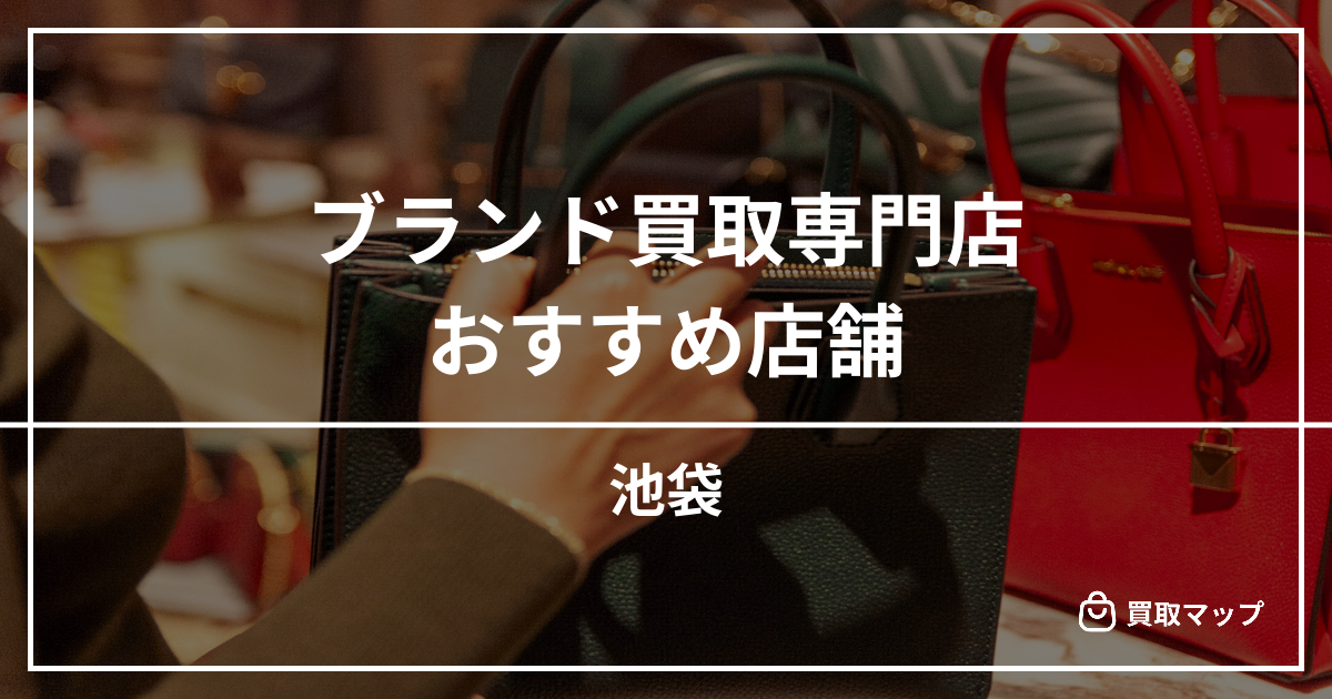 【池袋】ブランド買取の専門店おすすめ10選！高く売るならどこがいい？