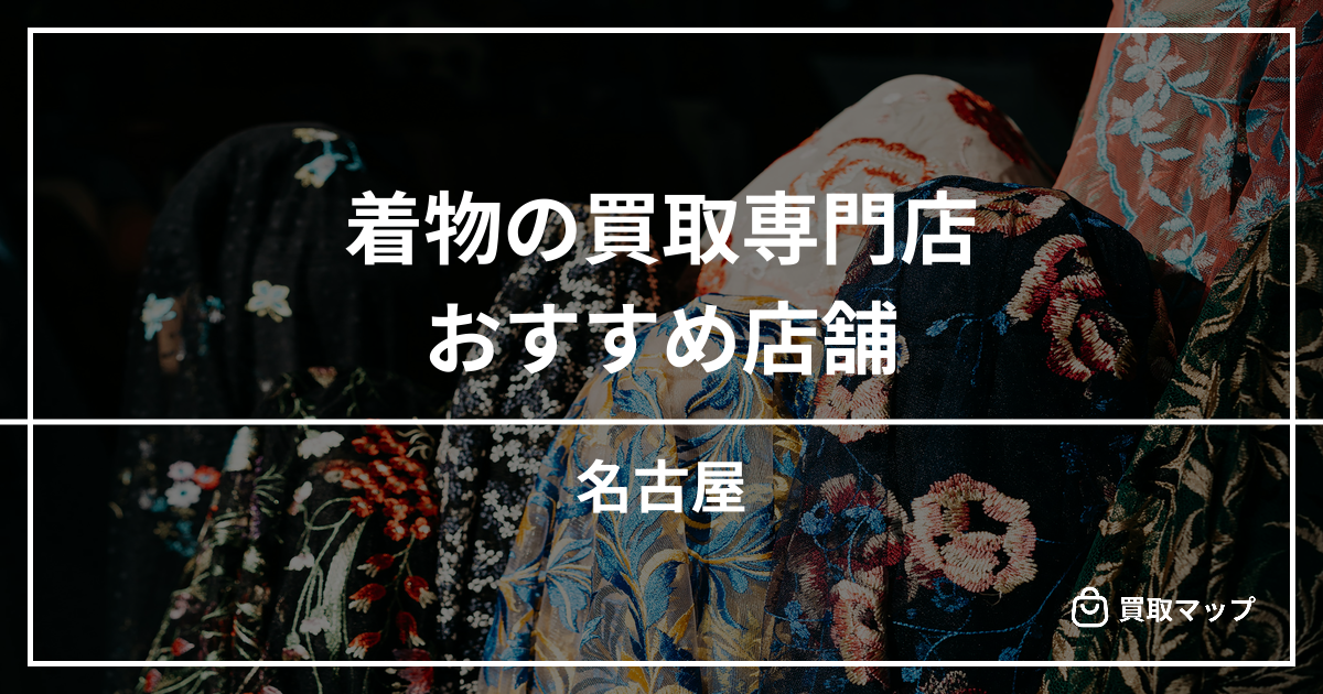 【名古屋】着物の買取専門店おすすめ7選！高く売るならどこがいい？