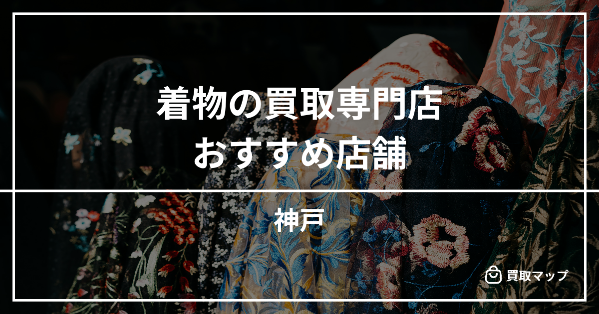 【神戸】着物の買取専門店おすすめ6選！高く売るならどこがいい？