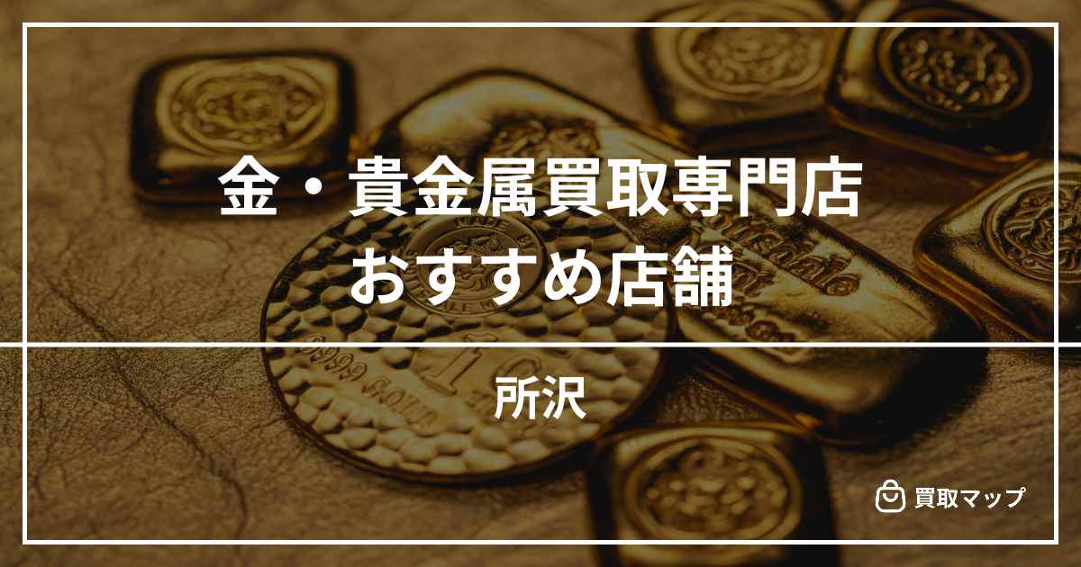 【所沢】金・貴金属買取の専門店おすすめ！高く売るならどこがいい？